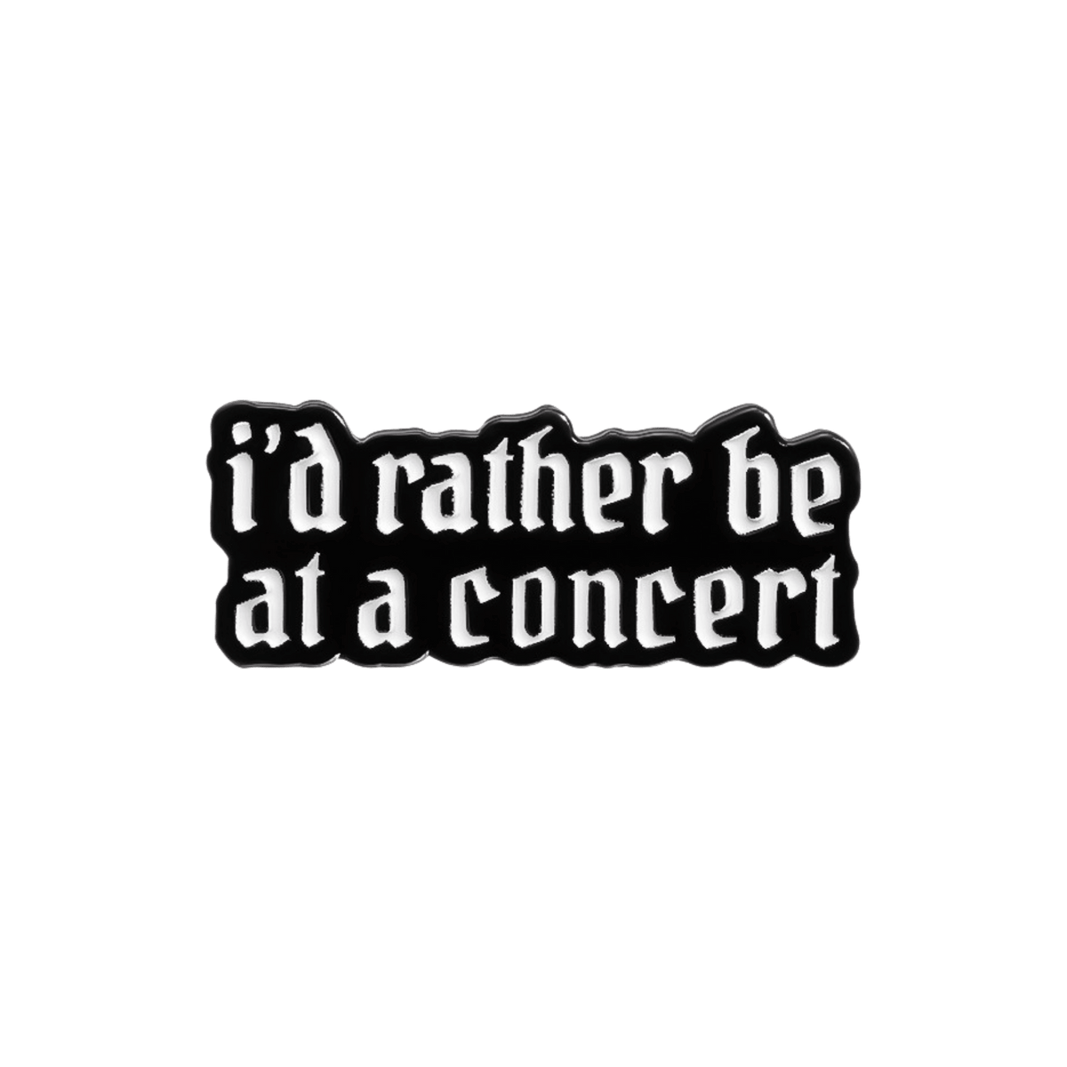 A rectangular pin with the phrase 'i'd rather be at a concert' in white gothic-style lettering with a black outline, centered on a white background